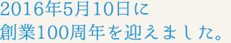 2016年5月10日創業100周年を迎えました。