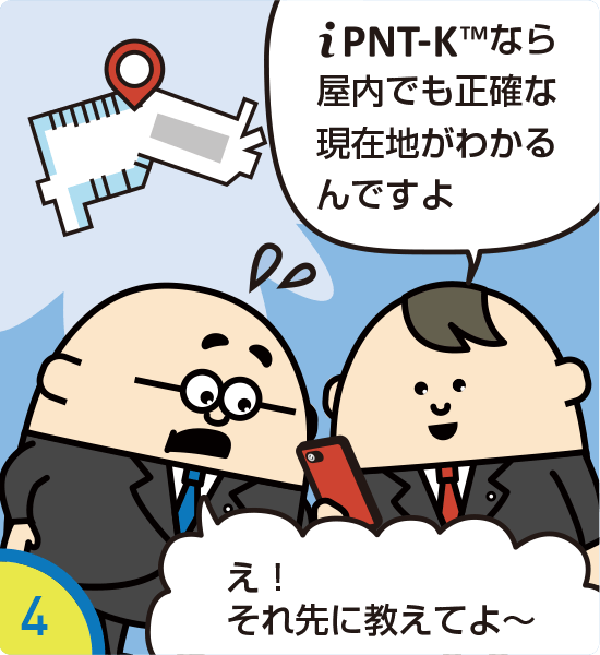 3.iPNT-K（アイピントケー）なら屋内でも正確な現在地がわかるんですよ え！　それ先に教えてよ～
